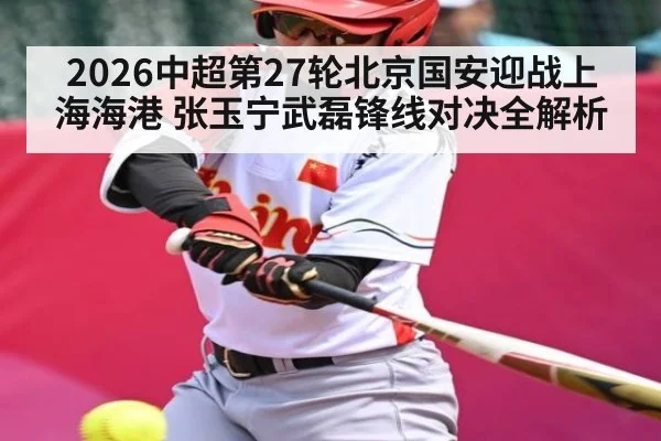 2026中超第27轮北京国安迎战上海海港 张玉宁武磊锋线对决全解析